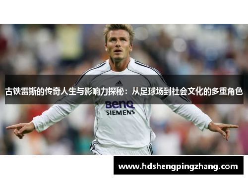 古铁雷斯的传奇人生与影响力探秘：从足球场到社会文化的多重角色