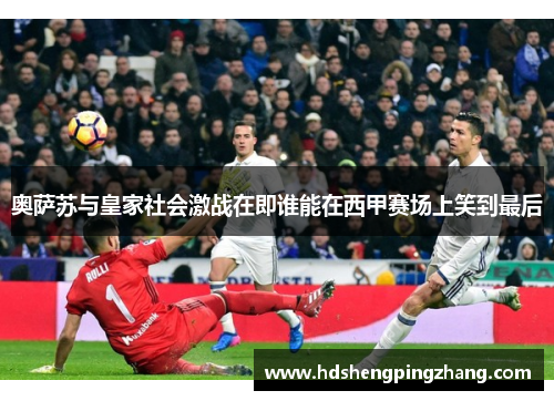 奥萨苏与皇家社会激战在即谁能在西甲赛场上笑到最后