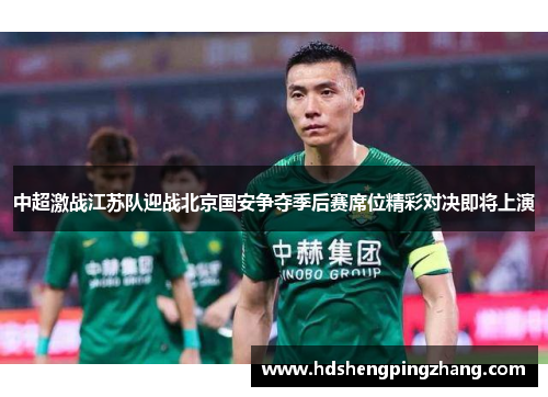 中超激战江苏队迎战北京国安争夺季后赛席位精彩对决即将上演