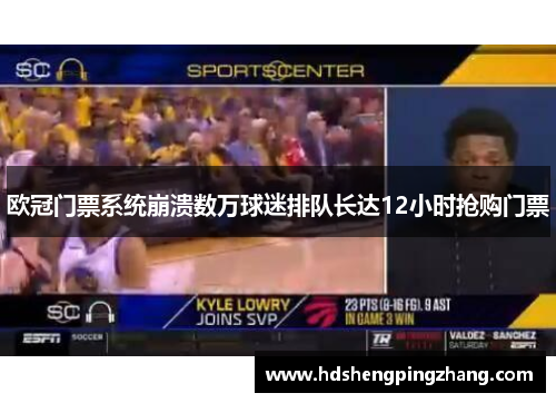 欧冠门票系统崩溃数万球迷排队长达12小时抢购门票