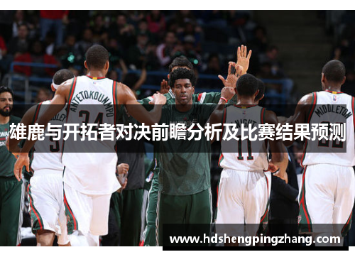 雄鹿与开拓者对决前瞻分析及比赛结果预测