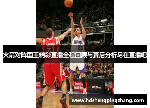 火箭对阵国王精彩直播全程回顾与赛后分析尽在直播吧
