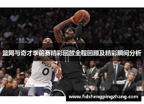 篮网与奇才季前赛精彩回放全程回顾及精彩瞬间分析