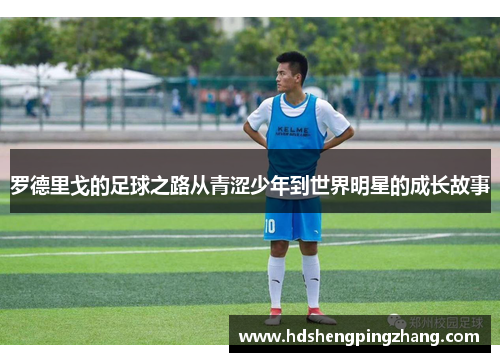 罗德里戈的足球之路从青涩少年到世界明星的成长故事