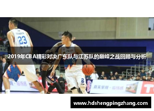 2019年CBA精彩对决广东队与江苏队的巅峰之战回顾与分析