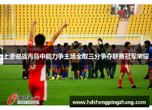 上港迎战青岛中能力争主场全取三分争夺联赛冠军荣耀